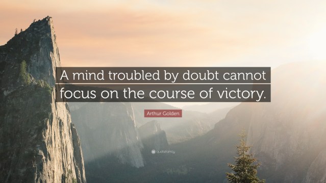 370664-Arthur-Golden-Quote-A-mind-troubled-by-doubt-cannot-focus-on-the.jpg