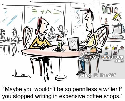 'Maybe you wouldn't be so penniless a writer if you stopped writing in expensive coffee shops.'